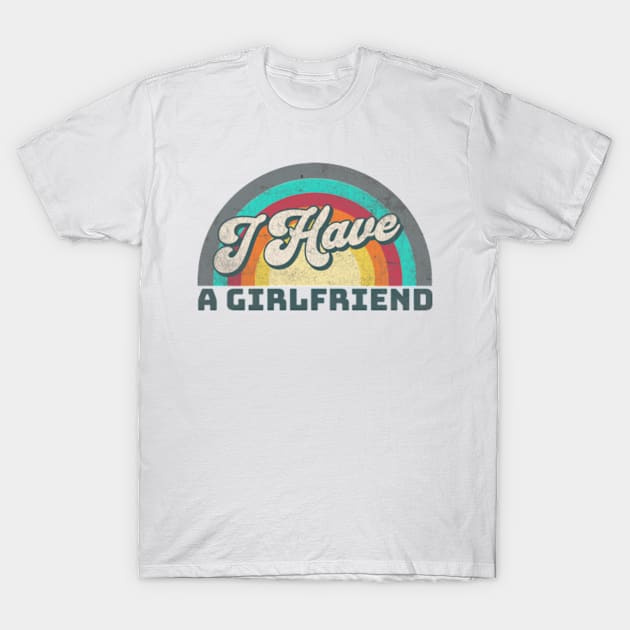 I Have a Girlfriend T-Shirt by Alea's